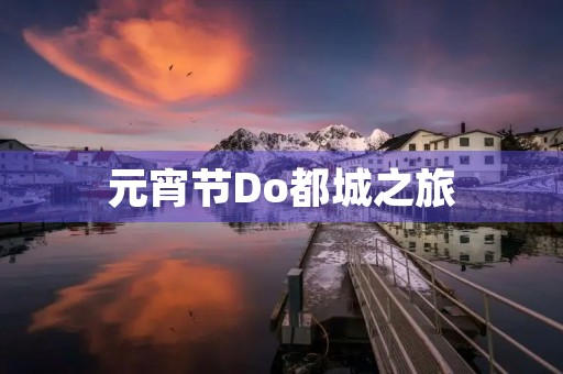 元宵节Do都城之旅 元宵节Do都城之旅