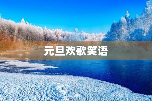 元旦欢歌笑语，共庆新年