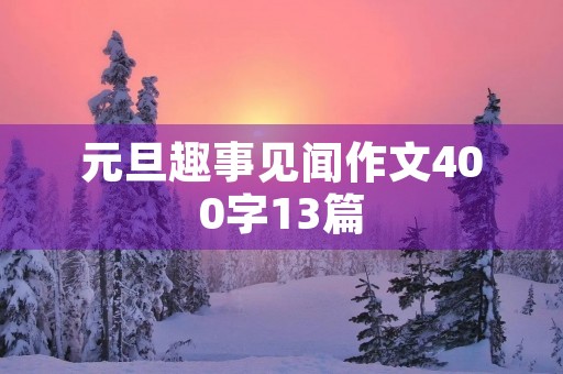 元旦趣事见闻作文400字13篇 元旦趣事见闻作文400字13篇