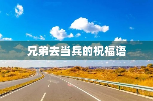兄弟去当兵的祝福语(对当兵的祝福鼓励的话)