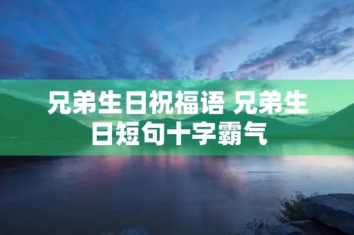 兄弟生日祝福语 兄弟生日短句十字霸气 兄弟生日祝福语 兄弟生日短句十字霸气