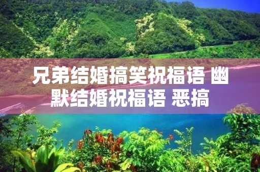 兄弟结婚搞笑祝福语 幽默结婚祝福语 恶搞