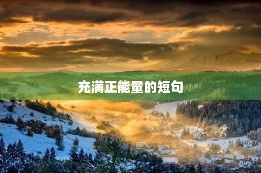 充满正能量的短句(充满正能量的短句子) 充满正能量的短句(充满正能量的短句子)