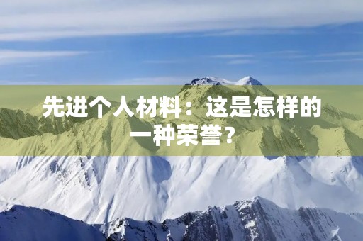 先进个人材料：这是怎样的一种荣誉？