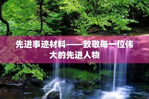 先进事迹材料——致敬每一位伟大的先进人物