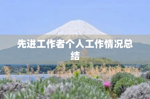 先进工作者个人工作情况总结 先进工作者个人工作情况总结