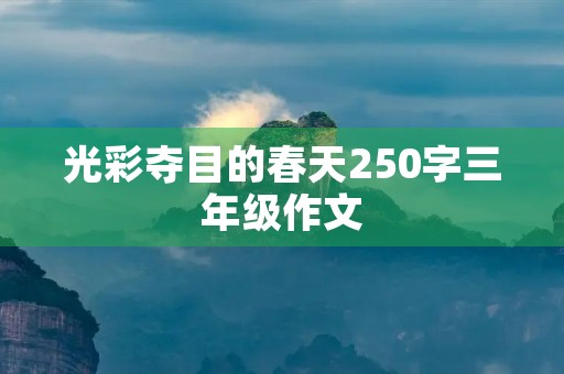 光彩夺目的春天250字三年级作文 光彩夺目的春天250字三年级作文