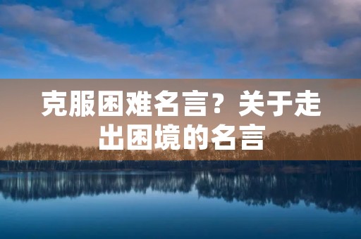 克服困难名言？关于走出困境的名言