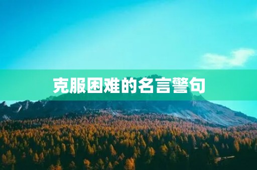 克服困难的名言警句(勇于面对困难的名言) 克服困难的名言警句(勇于面对困难的名言)