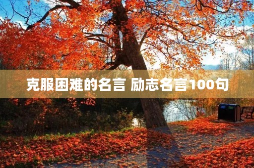 克服困难的名言 励志名言100句 克服困难的名言 励志名言100句