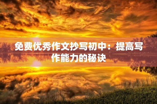 免费优秀作文抄写初中：提高写作能力的秘诀