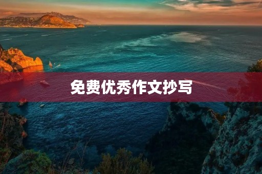免费优秀作文抄写,让你的写作更上一层楼! 免费优秀作文抄写,让你的写作更上一层楼!