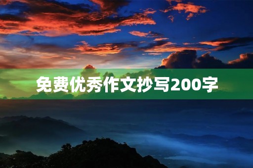 免费优秀作文抄写200字 免费优秀作文抄写200字