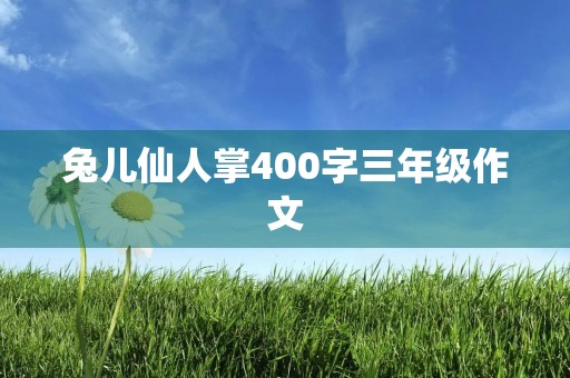 兔儿仙人掌400字三年级作文 兔儿仙人掌400字三年级作文