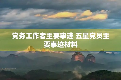 党务工作者主要事迹 五星党员主要事迹材料 党务工作者主要事迹 五星党员主要事迹材料