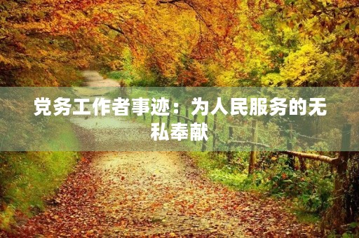 党务工作者事迹:为人民服务的无私奉献 党务工作者事迹:为人民服务的无私奉献