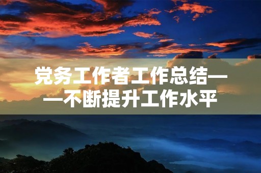 党务工作者工作总结——不断提升工作水平，推动组织建设