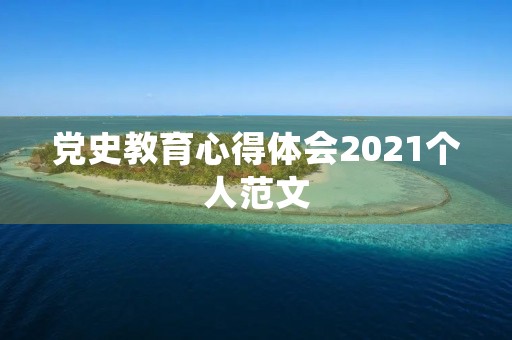 党史教育心得体会2021个人范文 党史教育心得体会2021个人范文