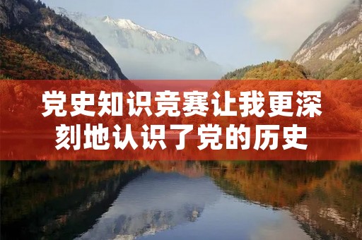 党史知识竞赛让我更深刻地认识了党的历史