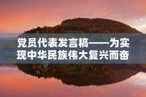 党员代表发言稿——为实现中华民族伟大复兴而奋斗