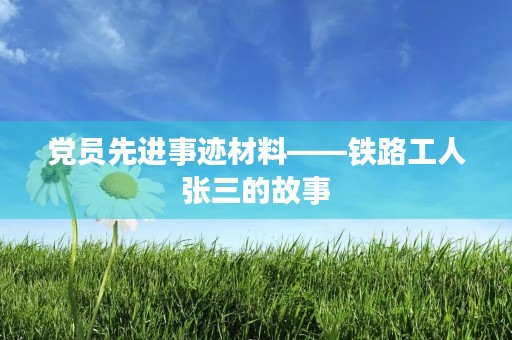 党员先进事迹材料——铁路工人张三的故事