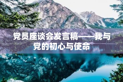 党员座谈会发言稿——我与党的初心与使命 党员座谈会发言稿——我与党的初心与使命