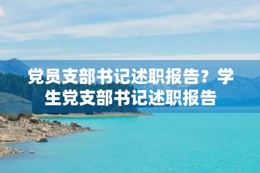党员支部书记述职报告?学生党支部书记述职报告