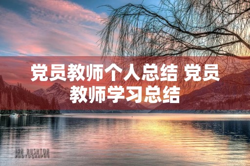 党员教师个人总结 党员教师学习总结 党员教师个人总结 党员教师学习总结