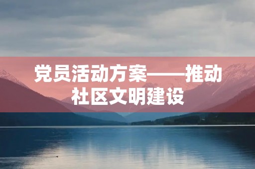 党员活动方案——推动社区文明建设