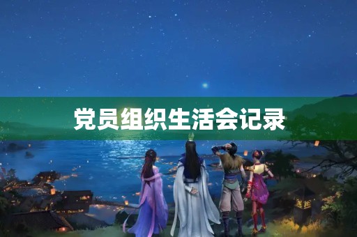 党员组织生活会记录 党员组织生活会记录