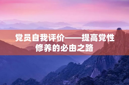 党员自我评价——提高党性修养的必由之路