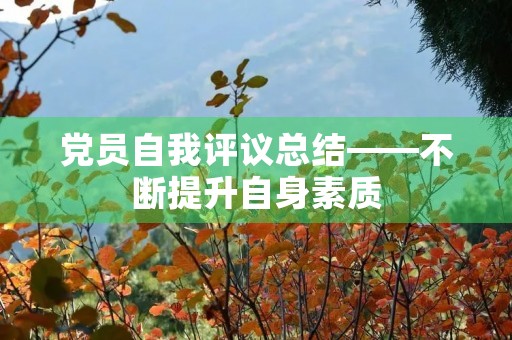 党员自我评议总结——不断提升自身素质,为党和人民事业贡献力量