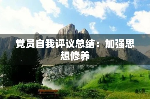 党员自我评议总结：加强思想修养，提高党性觉悟