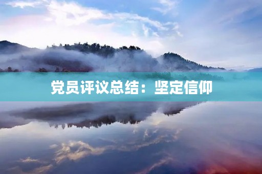 党员评议总结：坚定信仰，勇担使命