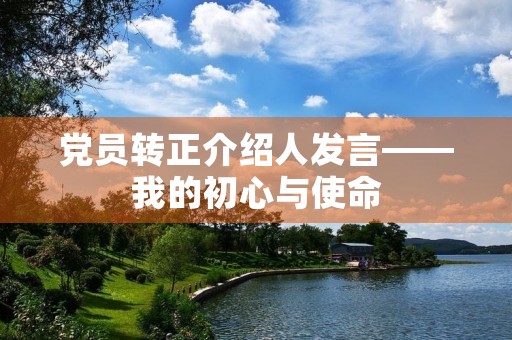 党员转正介绍人发言——我的初心与使命 党员转正介绍人发言——我的初心与使命