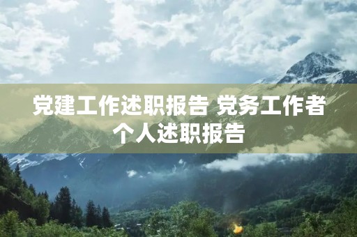 党建工作述职报告 党务工作者个人述职报告 党建工作述职报告 党务工作者个人述职报告