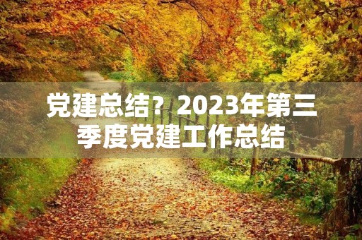党建总结?2023年第三季度党建工作总结