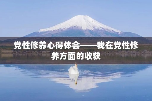 党性修养心得体会——我在党性修养方面的收获