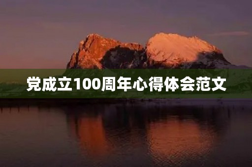 党成立100周年心得体会范文