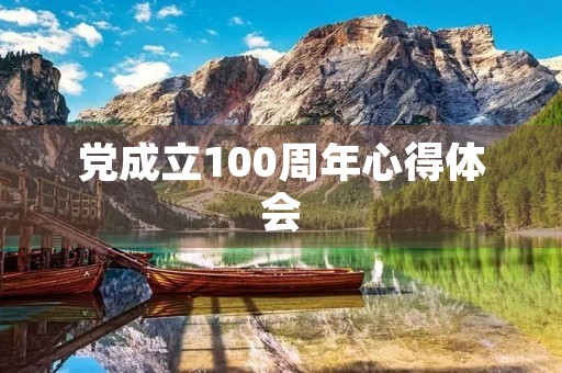 党成立100周年心得体会 党成立100周年心得体会