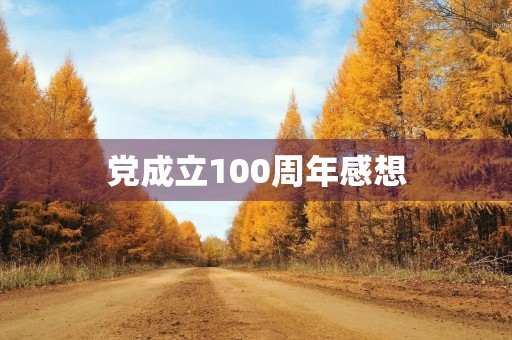 党成立100周年感想,成立70周年心得体会