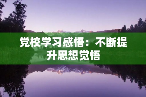 党校学习感悟：不断提升思想觉悟，奋发向前