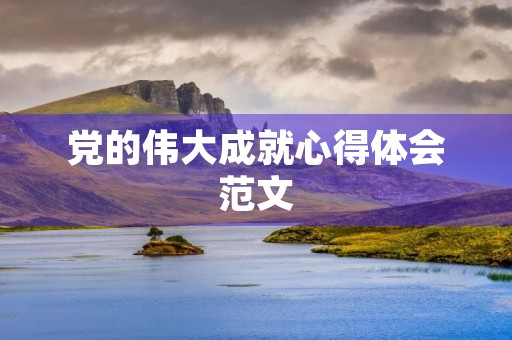 党的伟大成就心得体会范文