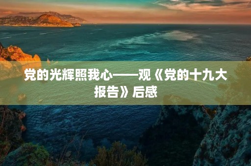 党的光辉照我心——观《党的十九大报告》后感