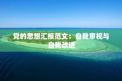 党的思想汇报范文：自我审视与自我改进