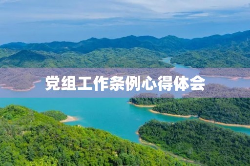 党组工作条例心得体会(《中国共产党组织工作条例》学习心得体会2篇) 党组工作条例心得体会(《中国共产党组织工作条例》学习心得体会2篇)