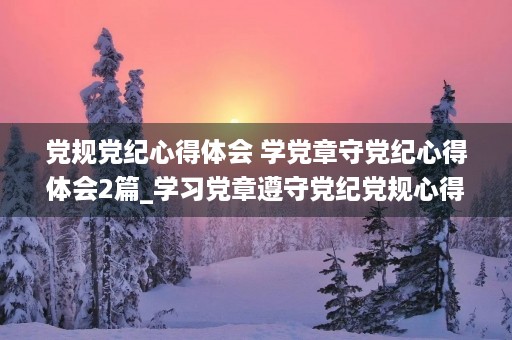 党规党纪心得体会 学**守党纪心得体会2篇_学习**遵守党纪党规心得体会