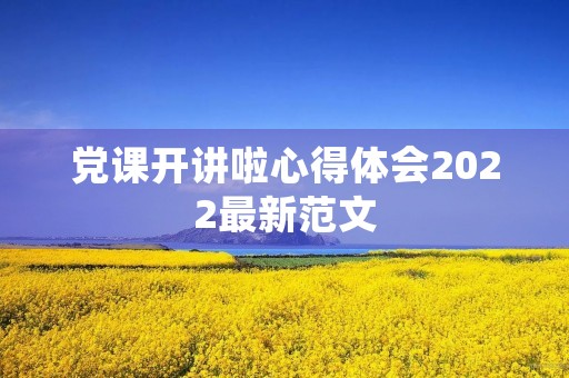 党课开讲啦心得体会2022最新范文