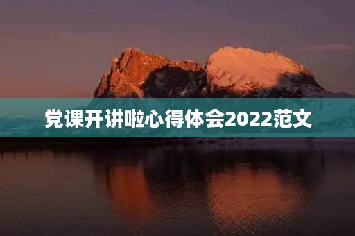 党课开讲啦心得体会2022范文