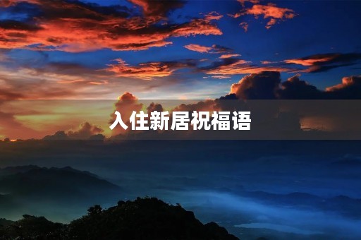 入住新居祝福语(乔迁快乐的祝福语)
